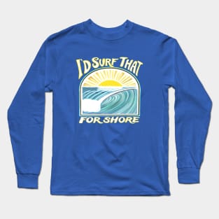 I’d surf that for shore - funny punny surfing quotes Long Sleeve T-Shirt